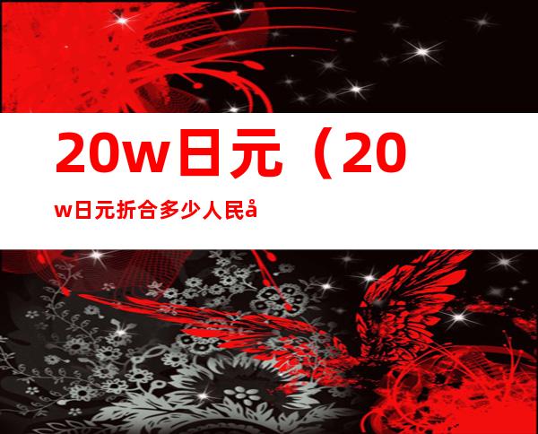 20w日元(20w日元折合多少人民币)