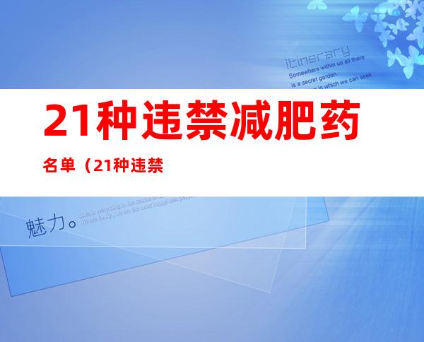 21种违禁减肥药名单（21种违禁减肥药名单 无限畅）