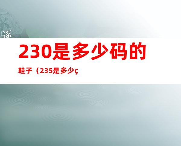 230是多少码的鞋子(235是多少码的鞋子)