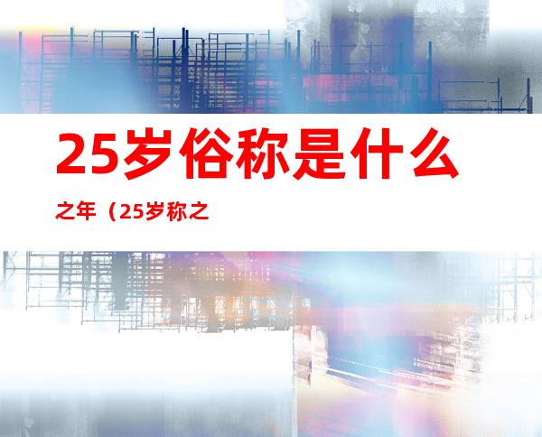25岁俗称是什么之年(25岁称之为)