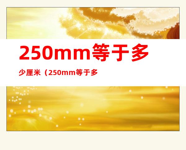 250mm等于多少厘米（250mm等于多少厘米多少寸）