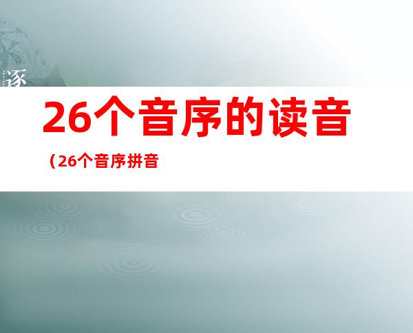 26个音序的读音(26个音序拼音)
