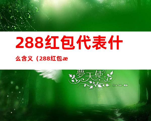288红包代表什么含义(288红包是什么含义)