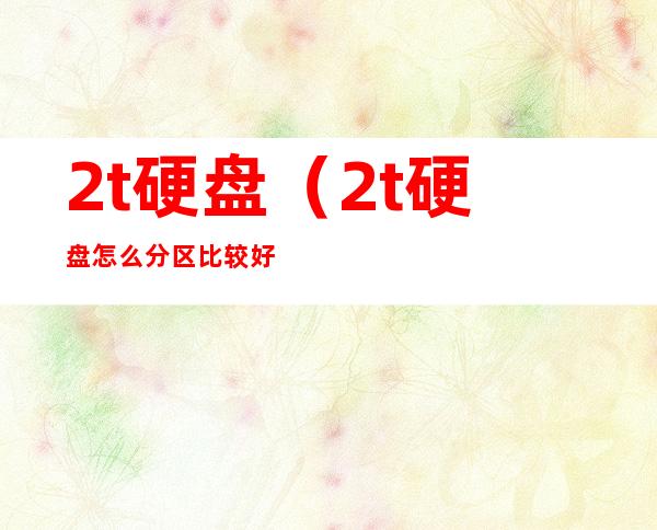 2t硬盘(2t硬盘怎么分区比较好)