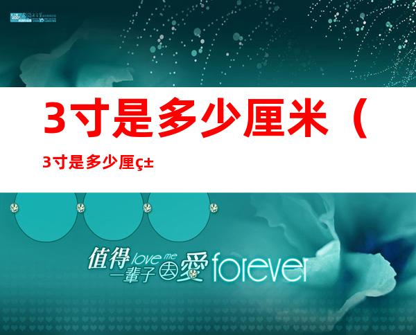 3寸是多少厘米(3寸是多少厘米乘多少厘米)