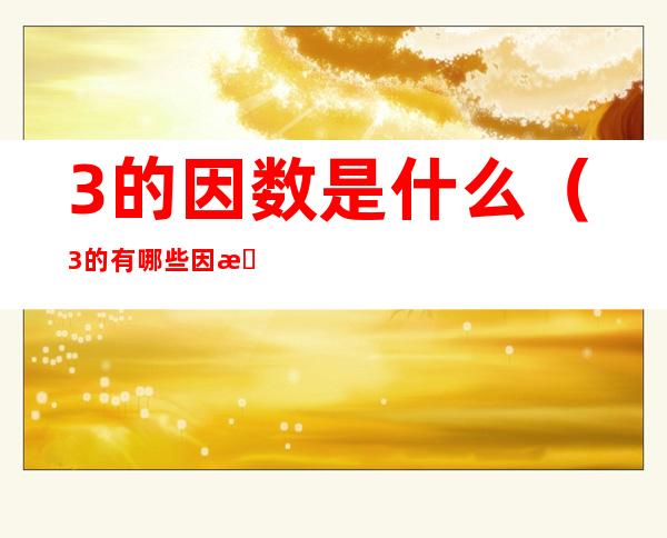 3的因数是什么(3的有哪些因数)