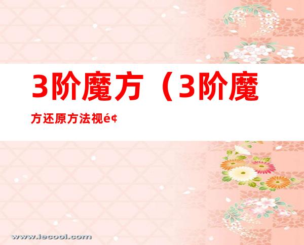 3阶魔方(3阶魔方还原方法视频)