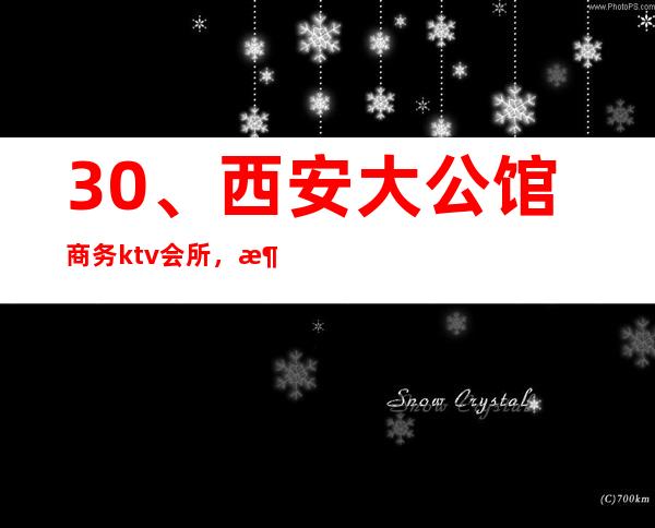 30、西安大公馆商务ktv会所, 消费价格 – 西安莲湖西大街商务KTV