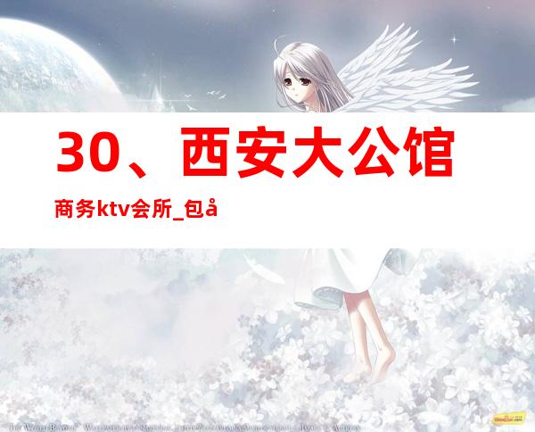 30、西安大公馆商务ktv会所_ 包厢电话预订 – 西安莲湖西大街商务KTV