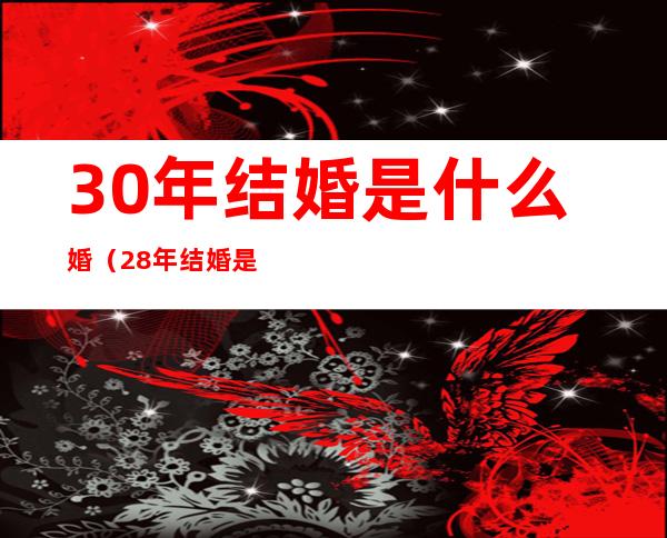 30年结婚是什么婚(28年结婚是什么婚)