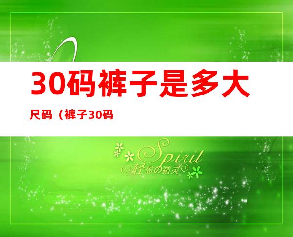 30码裤子是多大尺码(裤子30码有多大)