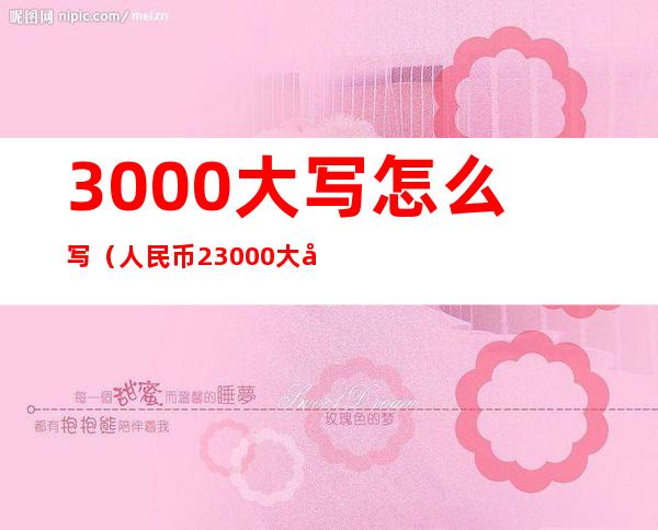 3000大写怎么写(人民币23000大写怎么写)