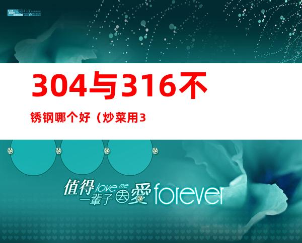 304与316不锈钢哪个好(炒菜用304与316不锈钢哪个好)