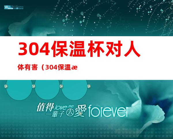 304保温杯对人体有害(304保温杯对人体有害吗?)