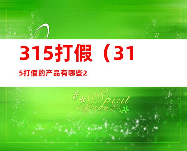 315打假（315打假的产品有哪些2022）