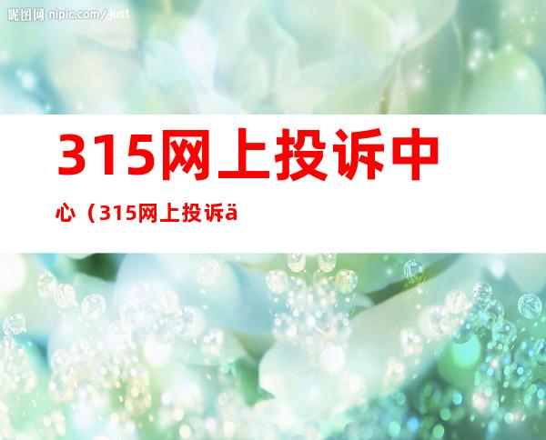 315网上投诉中心(315网上投诉中心官方入口)