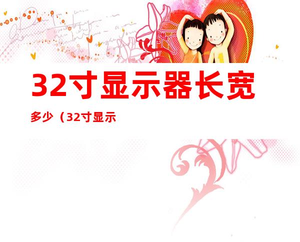32寸显示器长宽多少(32寸显示器长宽多少?)