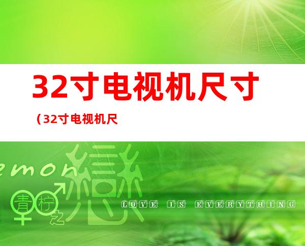32寸电视机尺寸（32寸电视机尺寸是多少厘米）