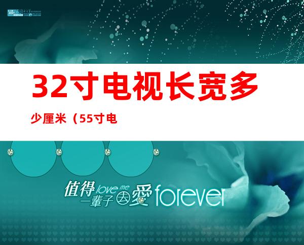 32寸电视长宽多少厘米(55寸电视长宽多少厘米)