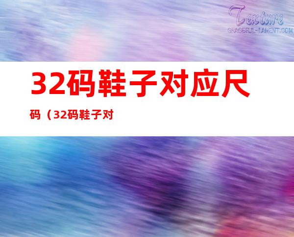 32码鞋子对应尺码（32码鞋子对应尺码多少厘米）