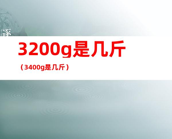3200g是几斤(3400g是几斤)