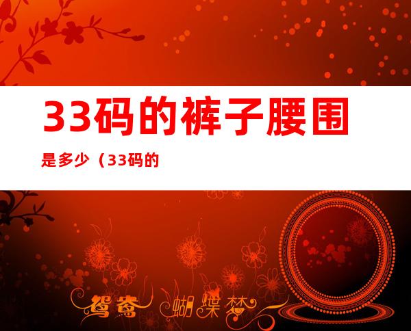 33码的裤子腰围是多少(33码的裤子腰围是多少xl)