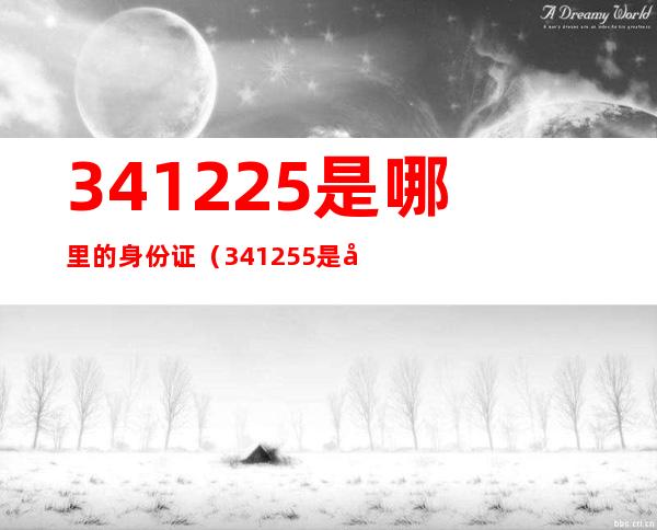 341225是哪里的身份证（341255是哪里的身份证）