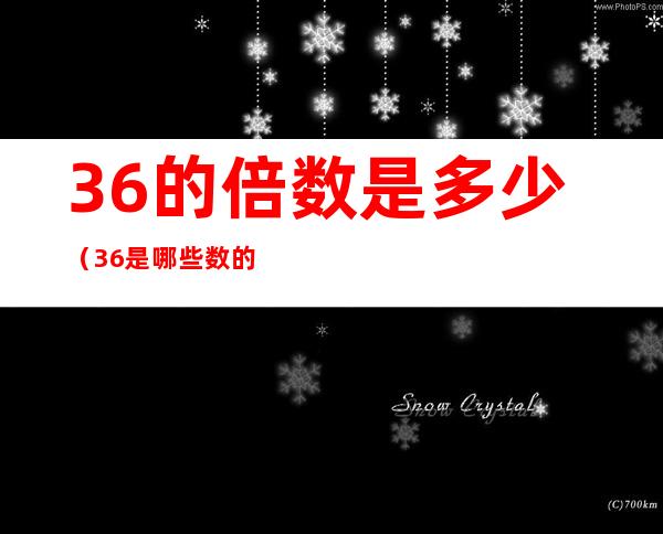 36的倍数是多少（36是哪些数的倍数）