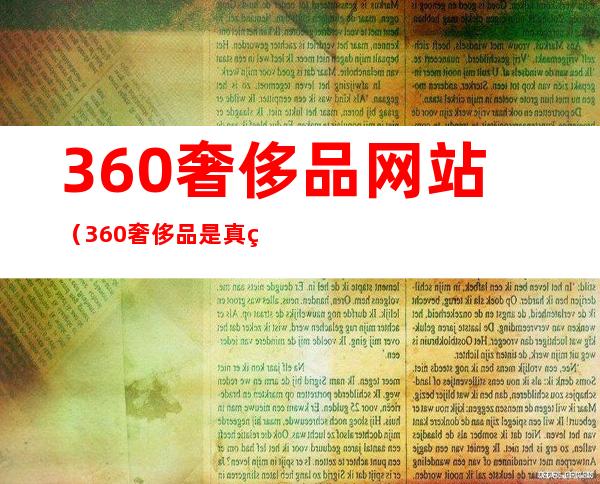 360奢侈品网站(360奢侈品是真的吗)
