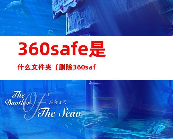 360safe是什么文件夹(删除360safe文件夹)
