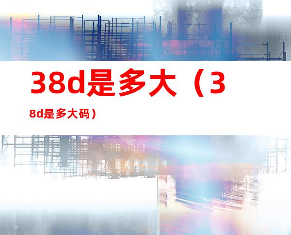 38d是多大（38d是多大码）