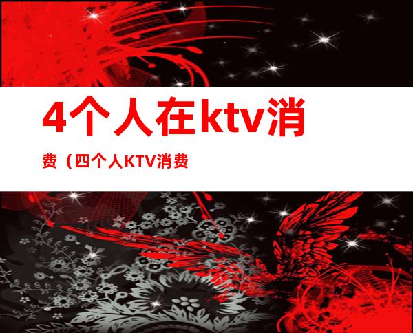 4个人在ktv消费(四个人KTV消费6000)