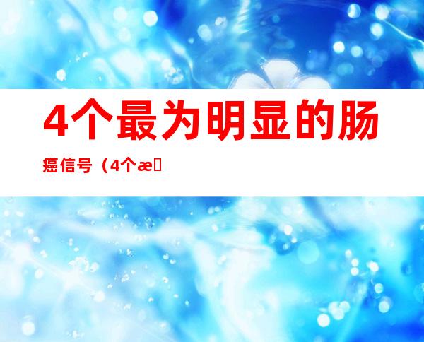4个最为明显的肠癌信号（4个最为明显的肠癌信号女性）