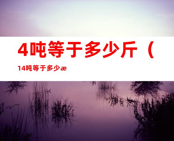 4吨等于多少斤（1.4吨等于多少斤）