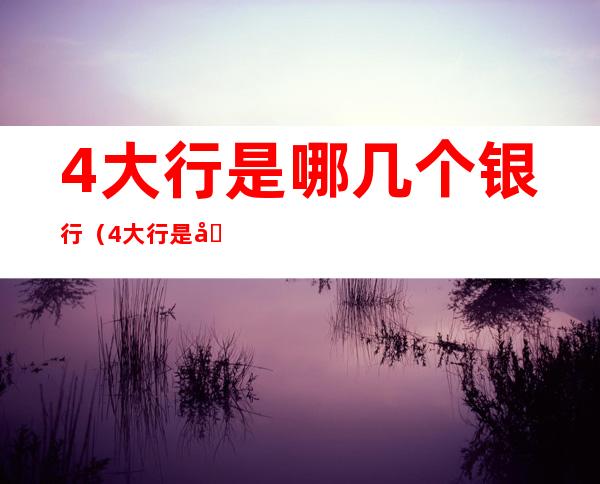 4大行是哪几个银行(4大行是哪几个银行贷款)