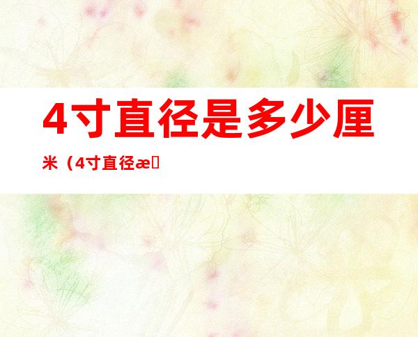 4寸直径是多少厘米(4寸直径是多少毫米)