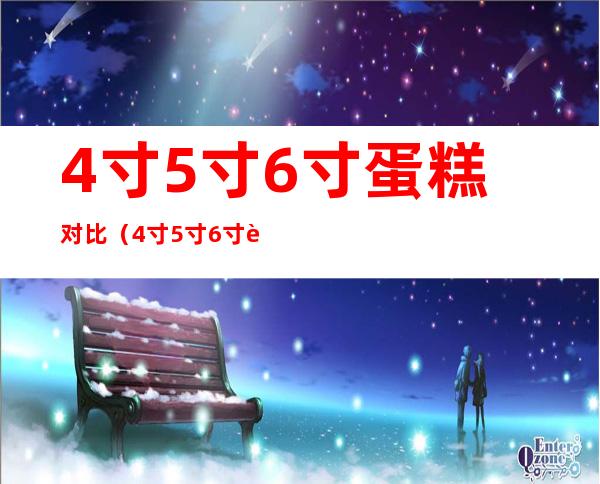 4寸5寸6寸蛋糕对比（4寸5寸6寸蛋糕对比图）