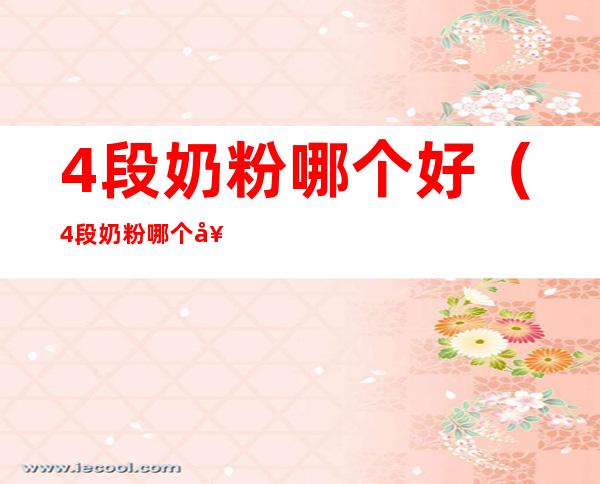4段奶粉哪个好(4段奶粉哪个好喝)