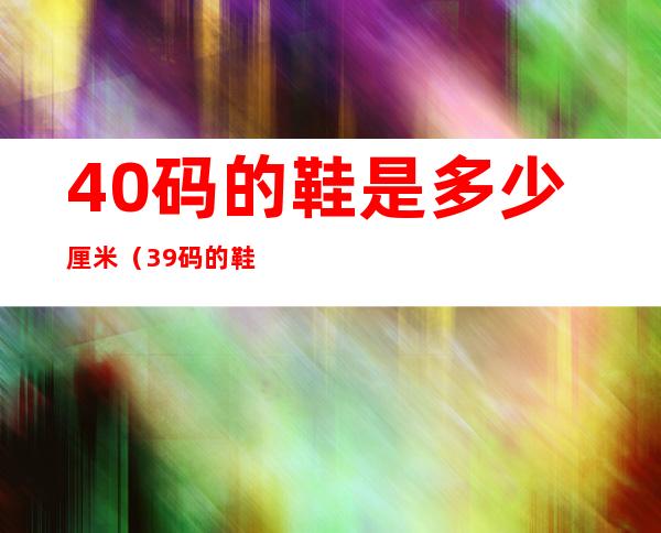 40码的鞋是多少厘米(39码的鞋是多少厘米)
