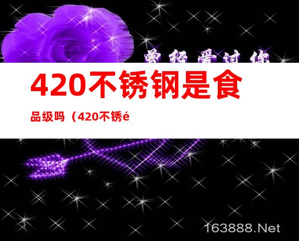 420不锈钢是食品级吗(420不锈钢是食品级吗对人体有害)
