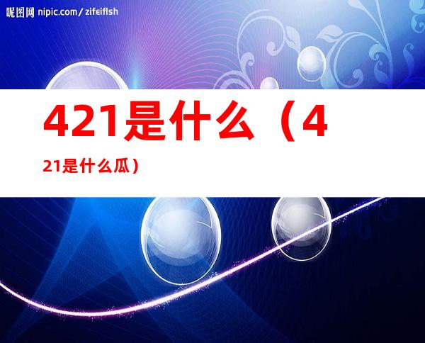 421是什么(421是什么瓜)