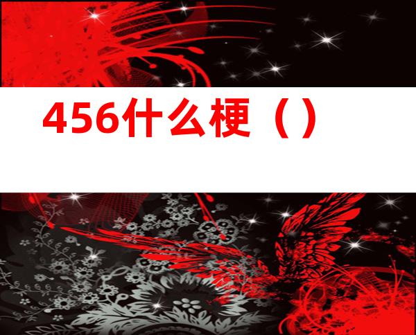 456什么梗（）