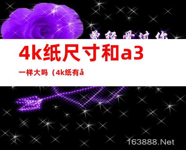4k纸尺寸和a3一样大吗(4k纸有多大是不是跟a3)