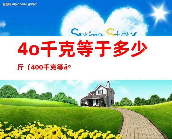 4o千克等于多少斤（400千克等于多少斤）