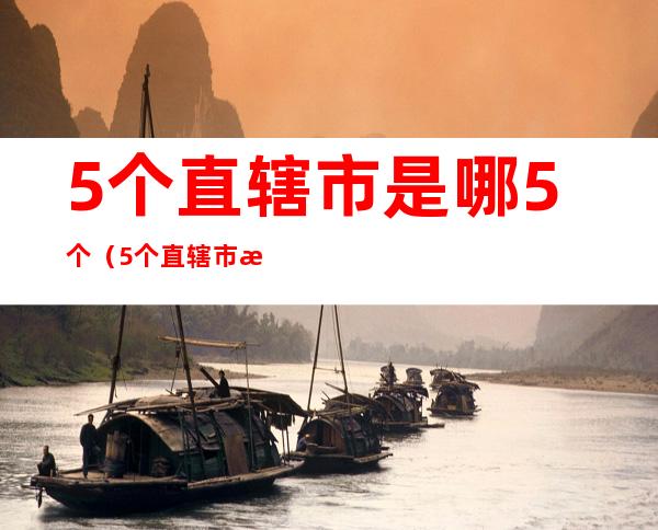 5个直辖市是哪5个（5个直辖市是哪几个）