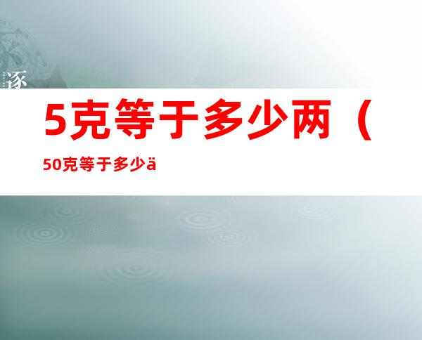 5克等于多少两(50克等于多少两)