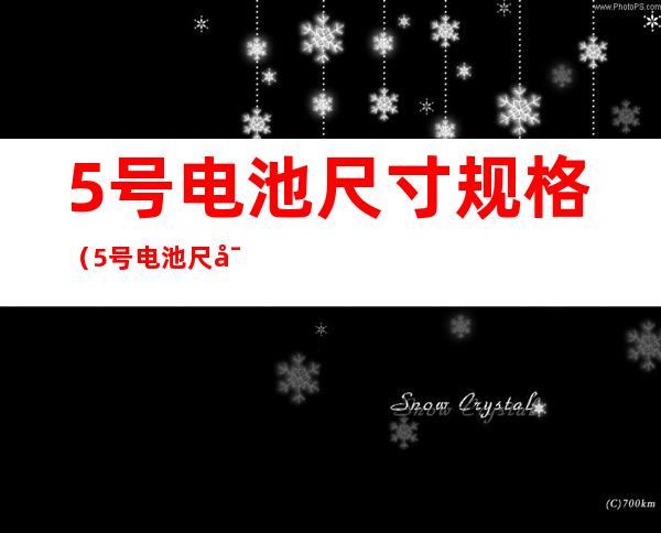 5号电池尺寸规格（5号电池尺寸规格与AA600通用吗?）