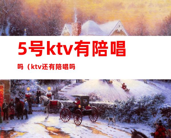 5号ktv有陪唱吗(ktv还有陪唱吗)