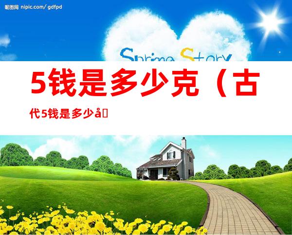 5钱是多少克(古代5钱是多少克)