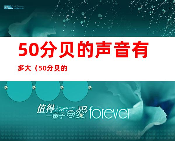50分贝的声音有多大(50分贝的声音有多大呢)